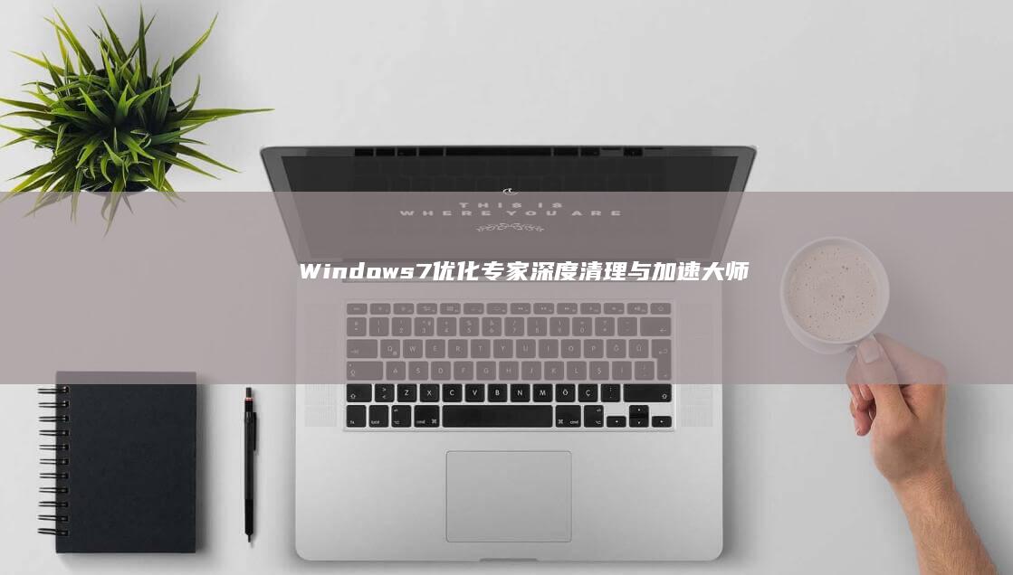 Windows 7优化专家：深度清理与加速大师